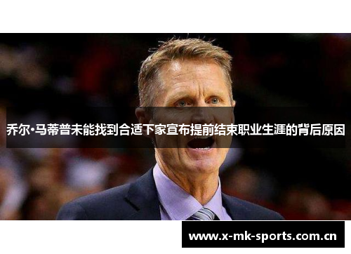 乔尔·马蒂普未能找到合适下家宣布提前结束职业生涯的背后原因 乔尔·马蒂普未能找到合适下家宣布提前结束职业生涯的背后原因