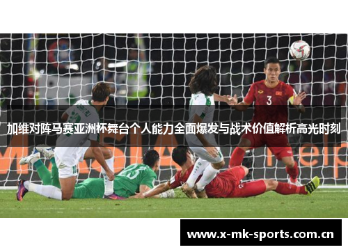 加维对阵马赛亚洲杯舞台个人能力全面爆发与战术价值解析高光时刻 加维对阵马赛亚洲杯舞台个人能力全面爆发与战术价值解析高光时刻